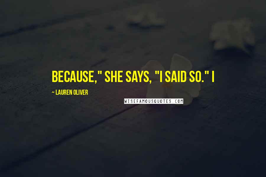 Lauren Oliver Quotes: Because," she says, "I said so." I