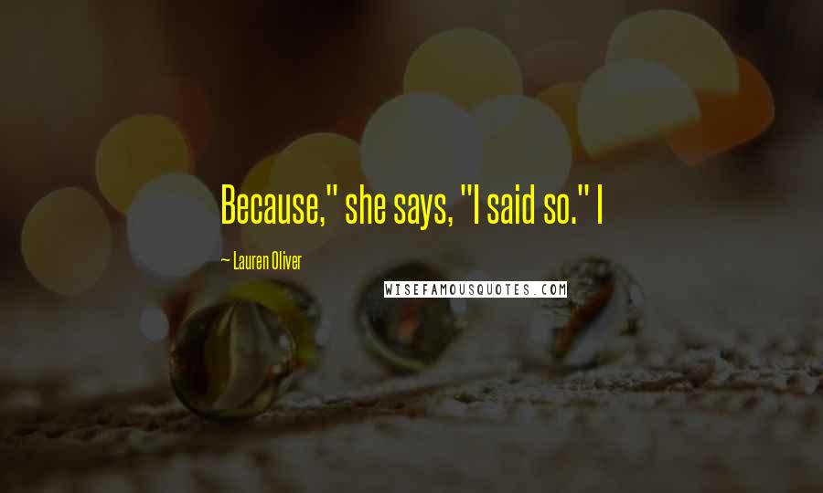 Lauren Oliver Quotes: Because," she says, "I said so." I