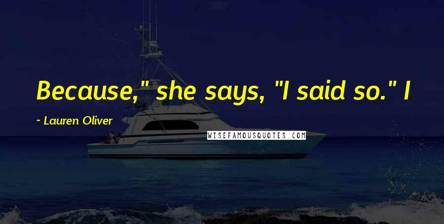 Lauren Oliver Quotes: Because," she says, "I said so." I