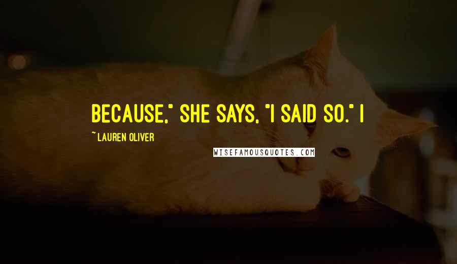 Lauren Oliver Quotes: Because," she says, "I said so." I