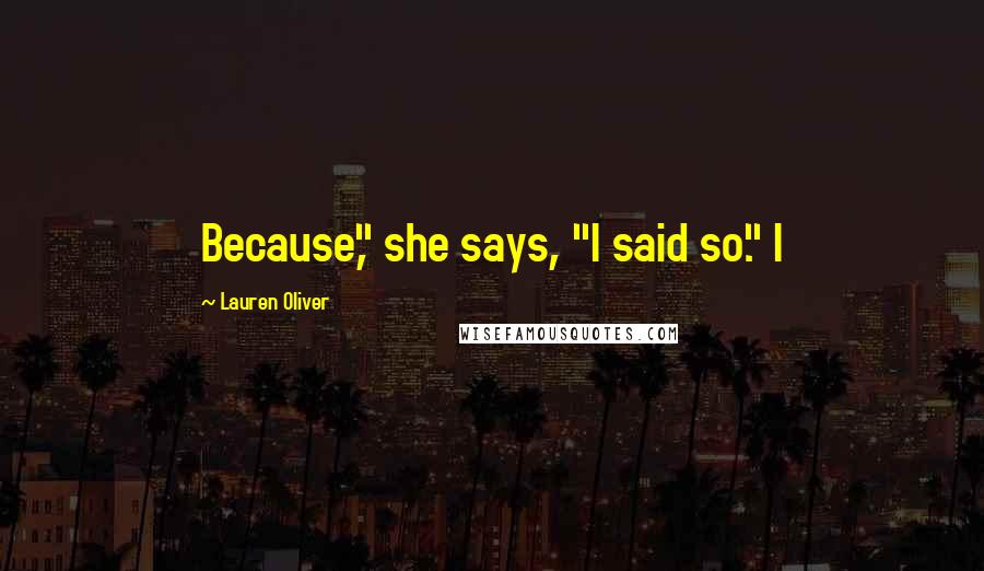 Lauren Oliver Quotes: Because," she says, "I said so." I