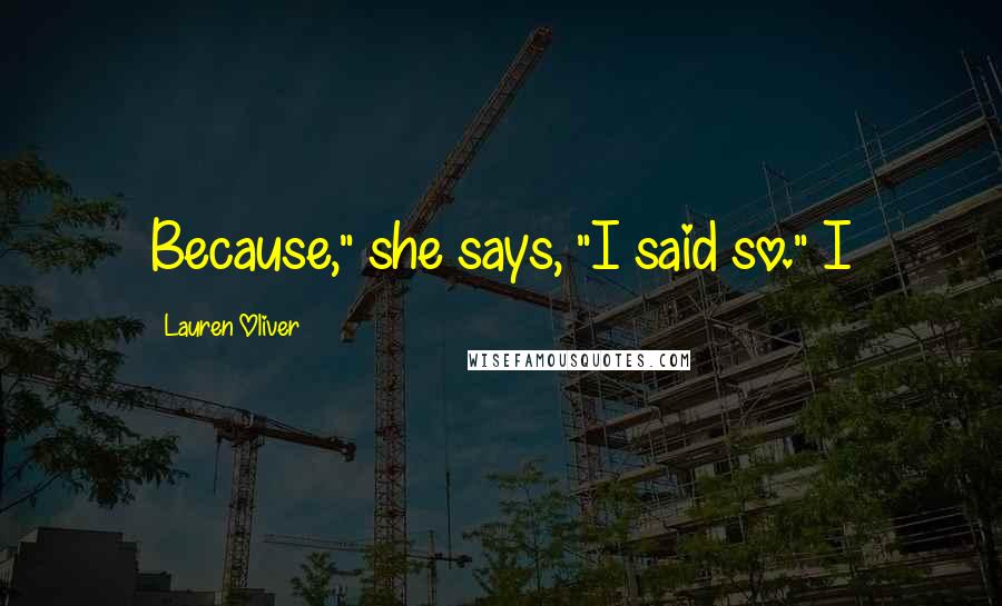 Lauren Oliver Quotes: Because," she says, "I said so." I