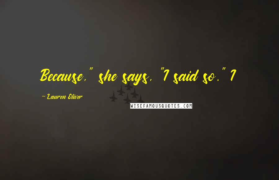 Lauren Oliver Quotes: Because," she says, "I said so." I