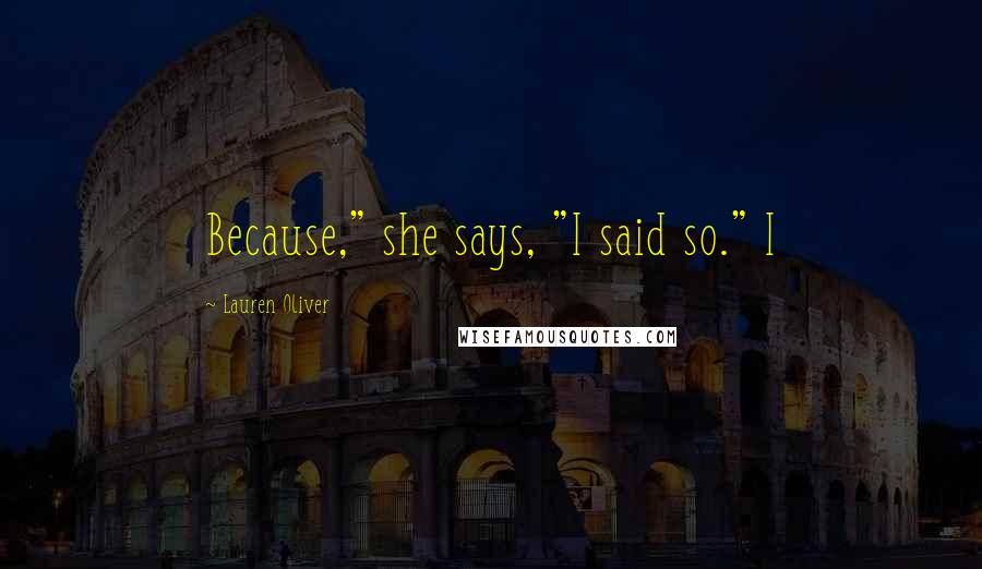 Lauren Oliver Quotes: Because," she says, "I said so." I