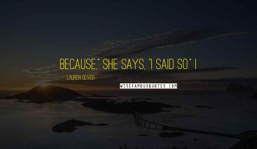 Lauren Oliver Quotes: Because," she says, "I said so." I