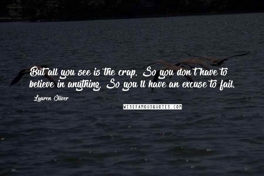 Lauren Oliver Quotes: But all you see is the crap. So you don't have to believe in anything. So you'll have an excuse to fail.