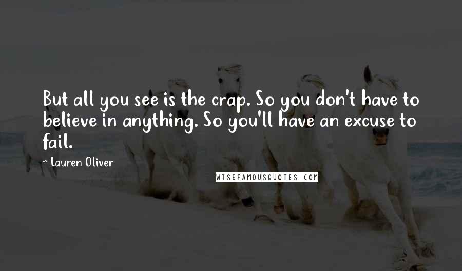 Lauren Oliver Quotes: But all you see is the crap. So you don't have to believe in anything. So you'll have an excuse to fail.