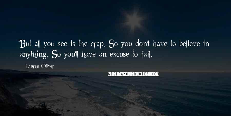 Lauren Oliver Quotes: But all you see is the crap. So you don't have to believe in anything. So you'll have an excuse to fail.