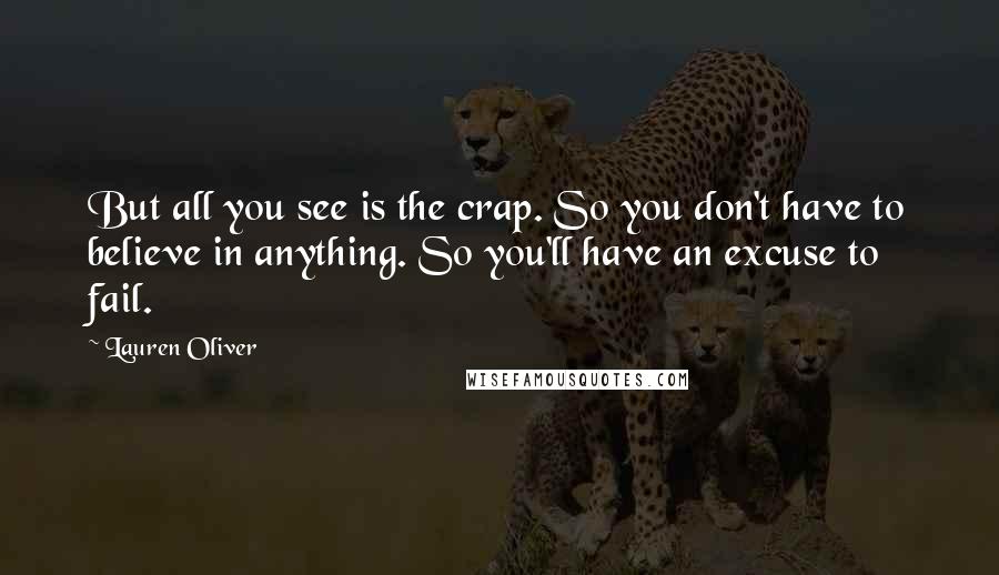 Lauren Oliver Quotes: But all you see is the crap. So you don't have to believe in anything. So you'll have an excuse to fail.