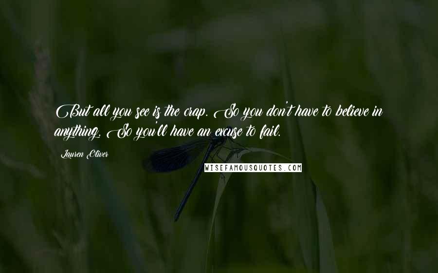 Lauren Oliver Quotes: But all you see is the crap. So you don't have to believe in anything. So you'll have an excuse to fail.