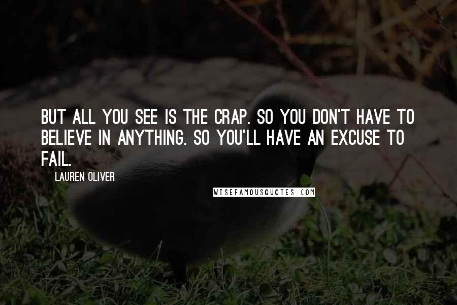 Lauren Oliver Quotes: But all you see is the crap. So you don't have to believe in anything. So you'll have an excuse to fail.