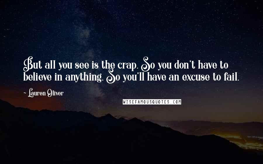 Lauren Oliver Quotes: But all you see is the crap. So you don't have to believe in anything. So you'll have an excuse to fail.