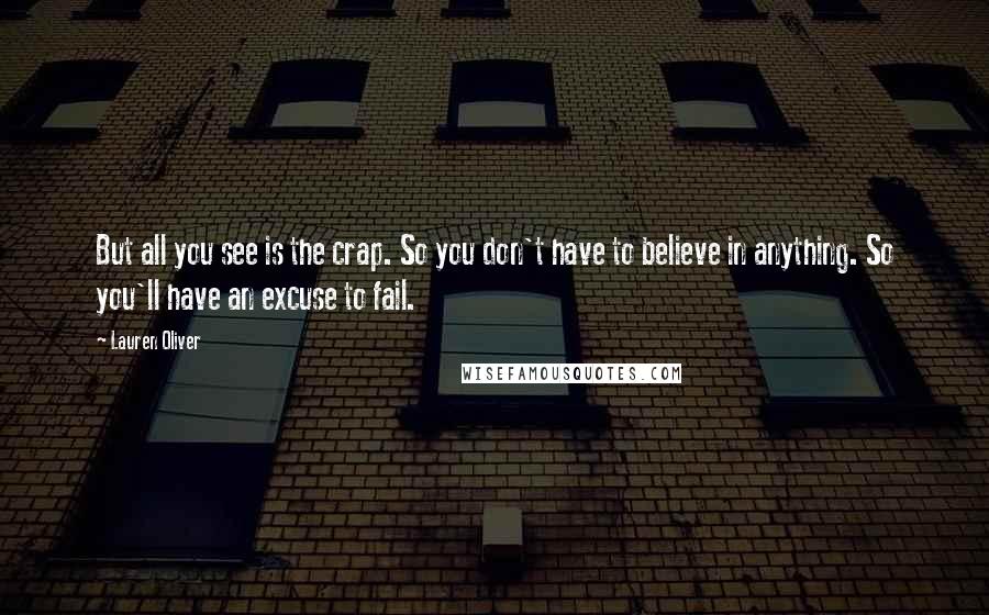 Lauren Oliver Quotes: But all you see is the crap. So you don't have to believe in anything. So you'll have an excuse to fail.