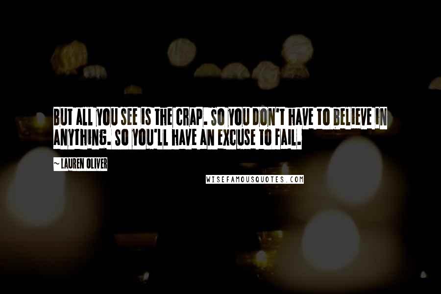 Lauren Oliver Quotes: But all you see is the crap. So you don't have to believe in anything. So you'll have an excuse to fail.