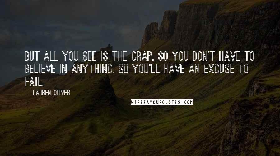 Lauren Oliver Quotes: But all you see is the crap. So you don't have to believe in anything. So you'll have an excuse to fail.