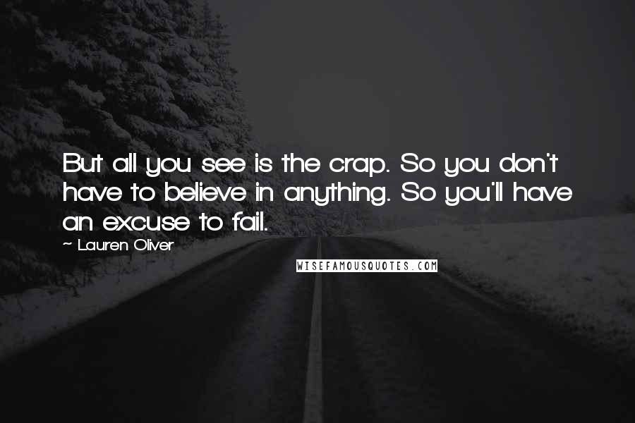 Lauren Oliver Quotes: But all you see is the crap. So you don't have to believe in anything. So you'll have an excuse to fail.