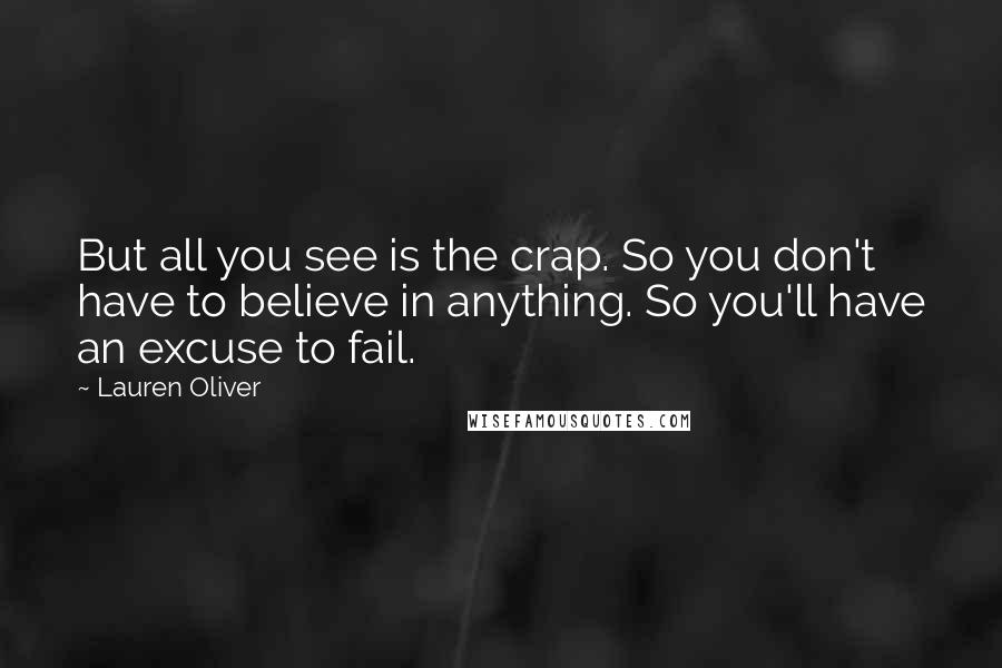 Lauren Oliver Quotes: But all you see is the crap. So you don't have to believe in anything. So you'll have an excuse to fail.