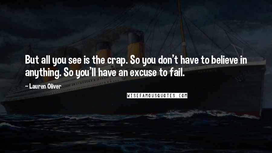 Lauren Oliver Quotes: But all you see is the crap. So you don't have to believe in anything. So you'll have an excuse to fail.