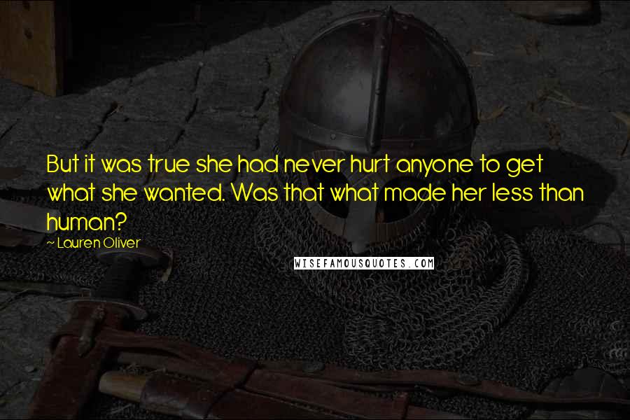 Lauren Oliver Quotes: But it was true she had never hurt anyone to get what she wanted. Was that what made her less than human?