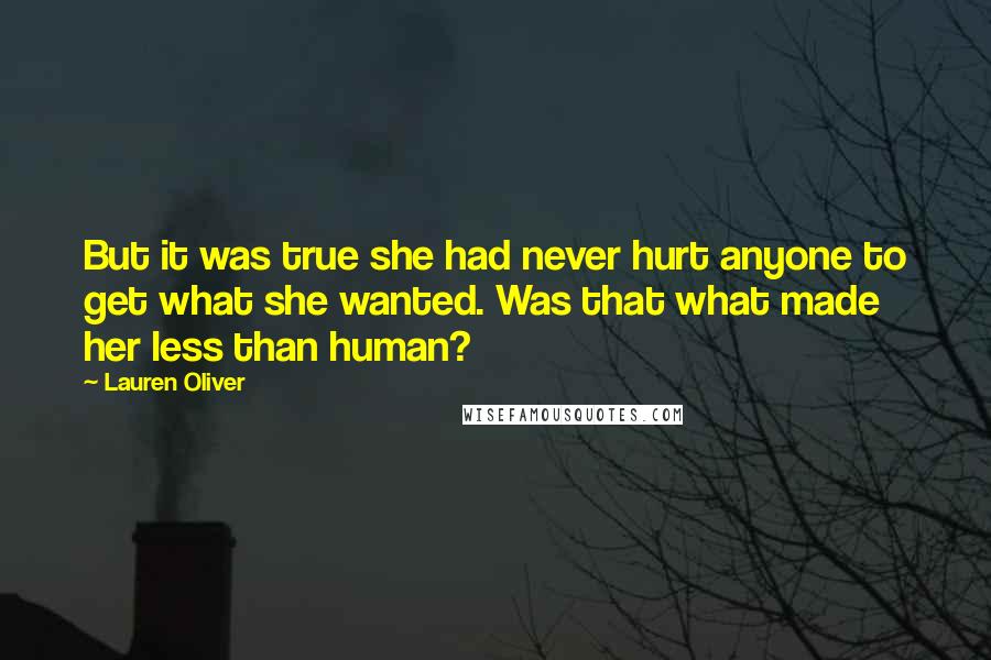 Lauren Oliver Quotes: But it was true she had never hurt anyone to get what she wanted. Was that what made her less than human?