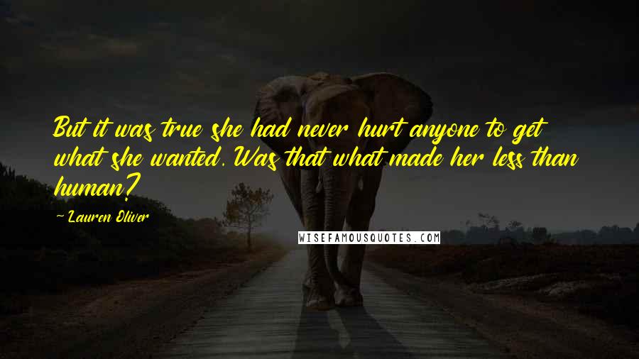 Lauren Oliver Quotes: But it was true she had never hurt anyone to get what she wanted. Was that what made her less than human?