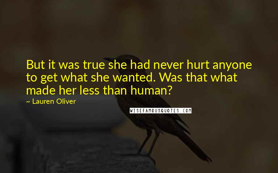 Lauren Oliver Quotes: But it was true she had never hurt anyone to get what she wanted. Was that what made her less than human?