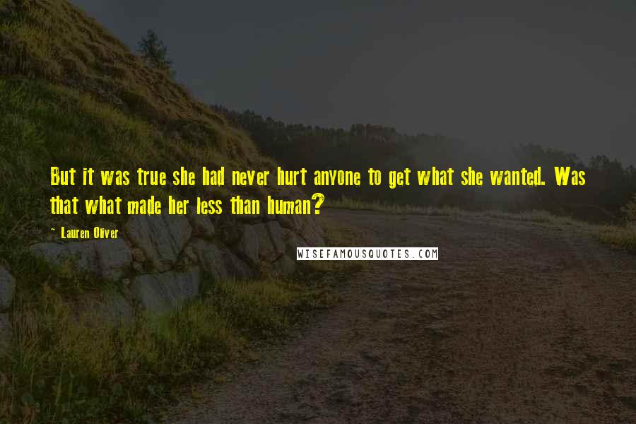 Lauren Oliver Quotes: But it was true she had never hurt anyone to get what she wanted. Was that what made her less than human?