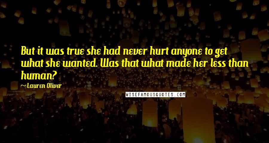 Lauren Oliver Quotes: But it was true she had never hurt anyone to get what she wanted. Was that what made her less than human?