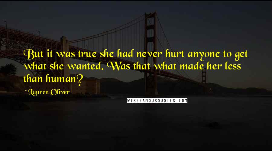 Lauren Oliver Quotes: But it was true she had never hurt anyone to get what she wanted. Was that what made her less than human?