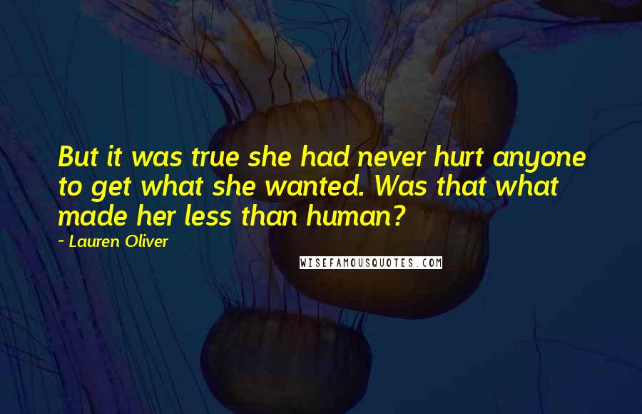 Lauren Oliver Quotes: But it was true she had never hurt anyone to get what she wanted. Was that what made her less than human?