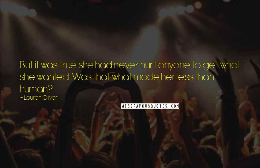 Lauren Oliver Quotes: But it was true she had never hurt anyone to get what she wanted. Was that what made her less than human?