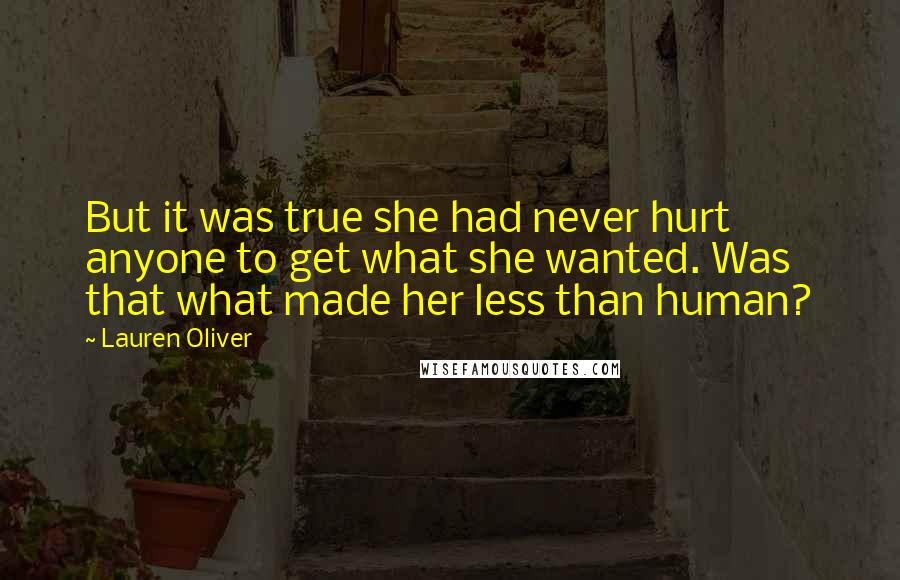 Lauren Oliver Quotes: But it was true she had never hurt anyone to get what she wanted. Was that what made her less than human?