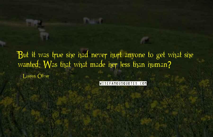 Lauren Oliver Quotes: But it was true she had never hurt anyone to get what she wanted. Was that what made her less than human?