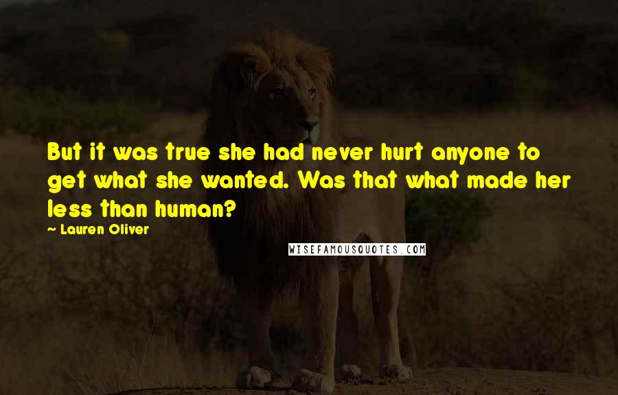 Lauren Oliver Quotes: But it was true she had never hurt anyone to get what she wanted. Was that what made her less than human?
