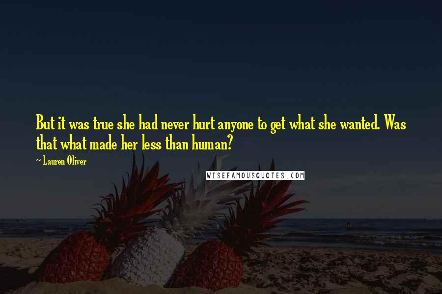 Lauren Oliver Quotes: But it was true she had never hurt anyone to get what she wanted. Was that what made her less than human?