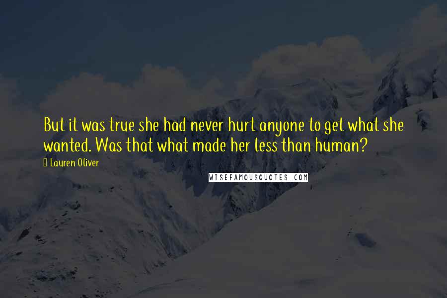 Lauren Oliver Quotes: But it was true she had never hurt anyone to get what she wanted. Was that what made her less than human?