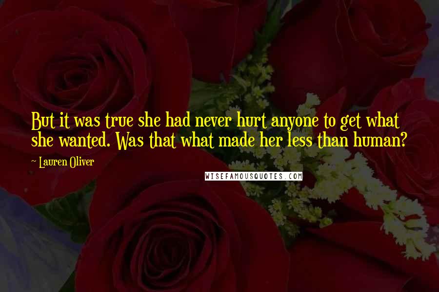 Lauren Oliver Quotes: But it was true she had never hurt anyone to get what she wanted. Was that what made her less than human?