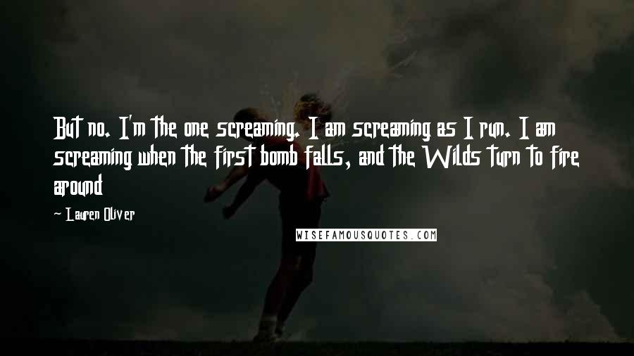 Lauren Oliver Quotes: But no. I'm the one screaming. I am screaming as I run. I am screaming when the first bomb falls, and the Wilds turn to fire around
