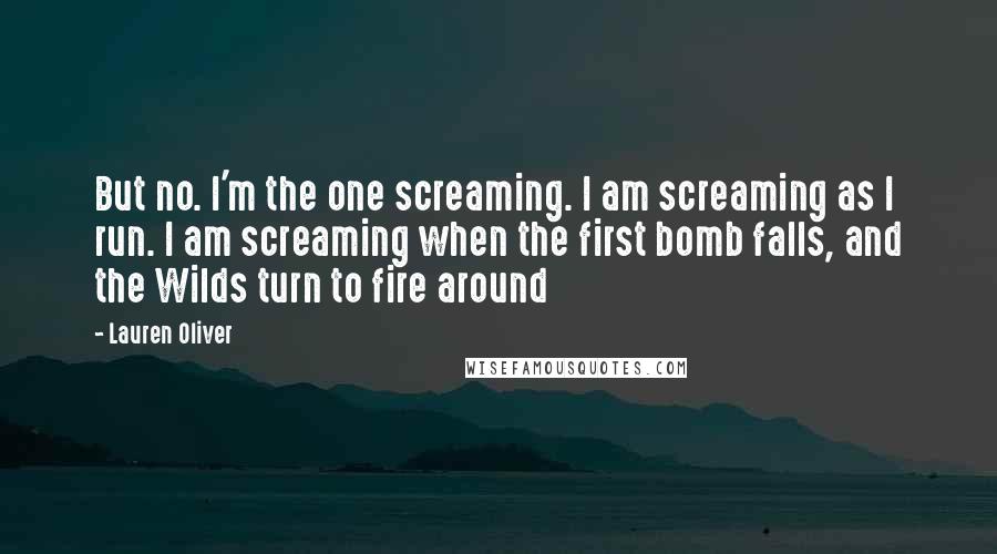 Lauren Oliver Quotes: But no. I'm the one screaming. I am screaming as I run. I am screaming when the first bomb falls, and the Wilds turn to fire around