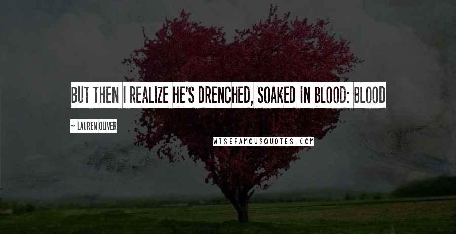 Lauren Oliver Quotes: but then I realize he's drenched, soaked in blood: blood