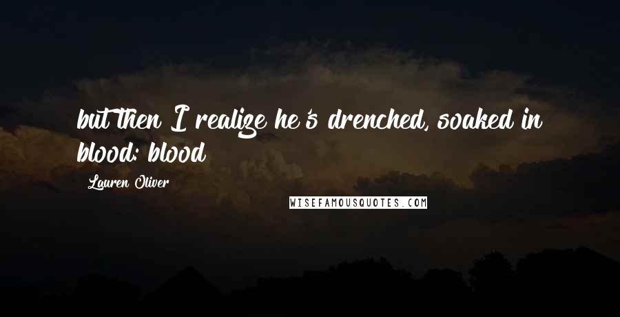 Lauren Oliver Quotes: but then I realize he's drenched, soaked in blood: blood