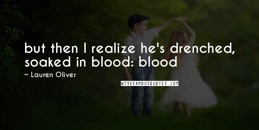 Lauren Oliver Quotes: but then I realize he's drenched, soaked in blood: blood