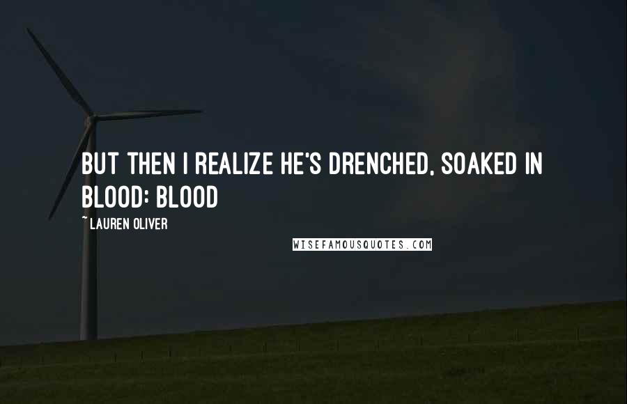 Lauren Oliver Quotes: but then I realize he's drenched, soaked in blood: blood