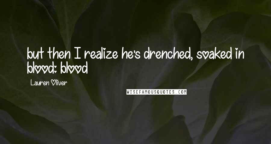 Lauren Oliver Quotes: but then I realize he's drenched, soaked in blood: blood