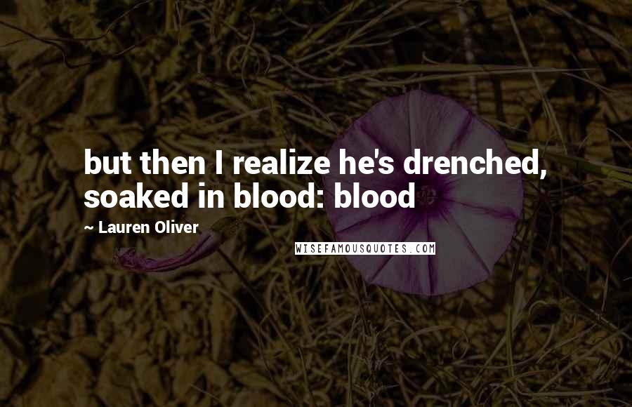 Lauren Oliver Quotes: but then I realize he's drenched, soaked in blood: blood