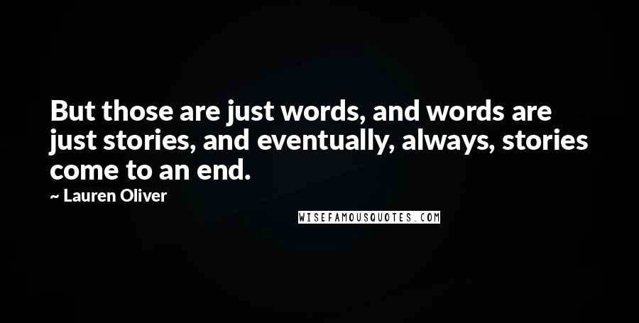 Lauren Oliver Quotes: But those are just words, and words are just stories, and eventually, always, stories come to an end.