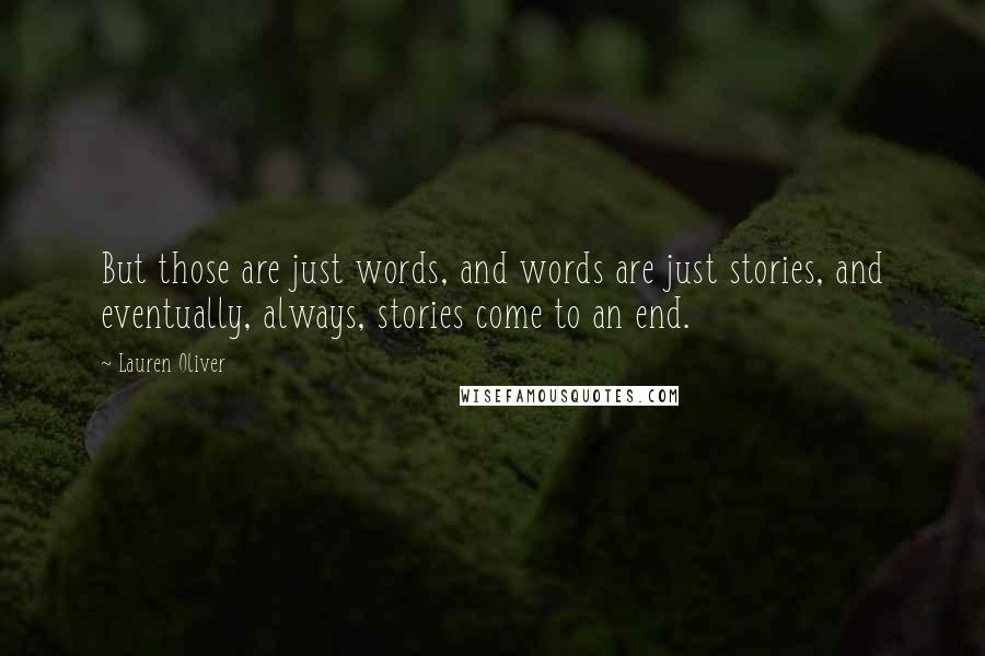 Lauren Oliver Quotes: But those are just words, and words are just stories, and eventually, always, stories come to an end.