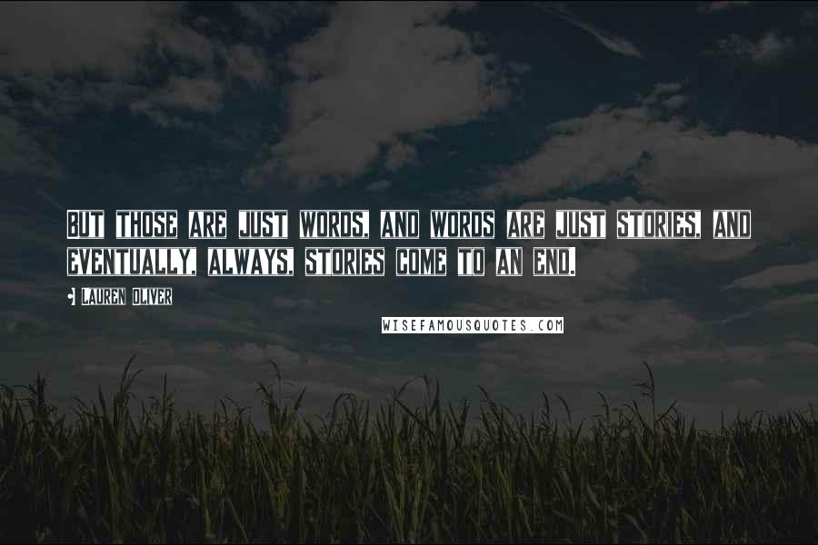 Lauren Oliver Quotes: But those are just words, and words are just stories, and eventually, always, stories come to an end.