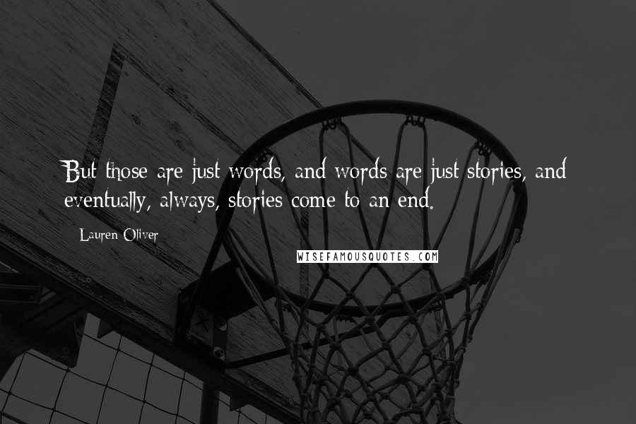 Lauren Oliver Quotes: But those are just words, and words are just stories, and eventually, always, stories come to an end.