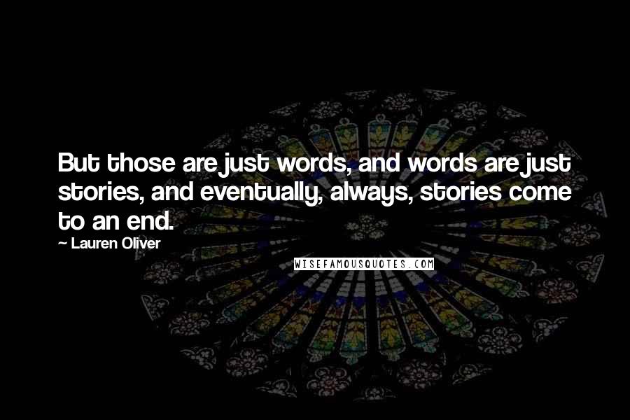 Lauren Oliver Quotes: But those are just words, and words are just stories, and eventually, always, stories come to an end.